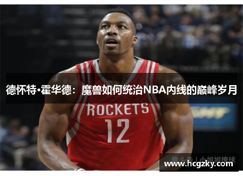 德怀特·霍华德：魔兽如何统治NBA内线的巅峰岁月