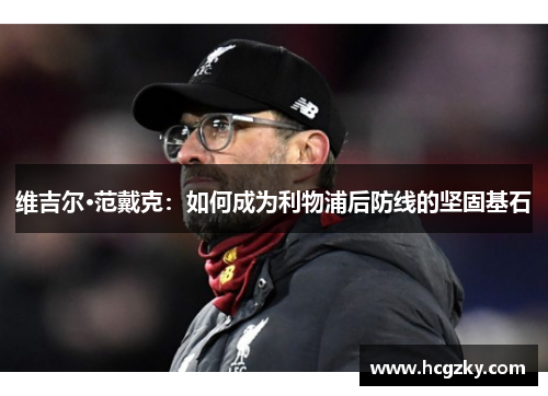 维吉尔·范戴克：如何成为利物浦后防线的坚固基石