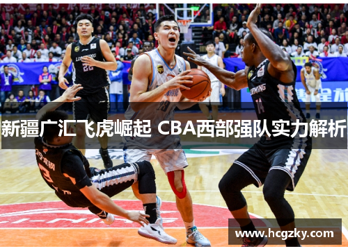 新疆广汇飞虎崛起 CBA西部强队实力解析