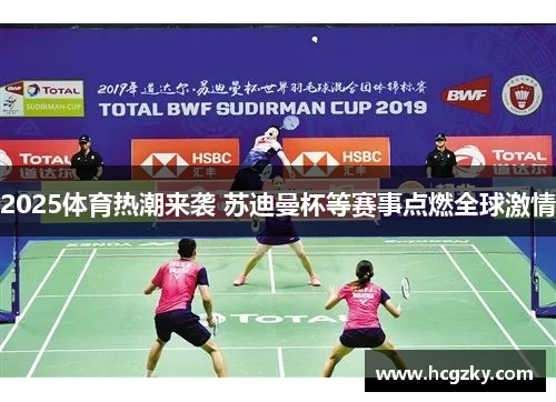 2025体育热潮来袭 苏迪曼杯等赛事点燃全球激情 2025体育热潮来袭 苏迪曼杯等赛事点燃全球激情