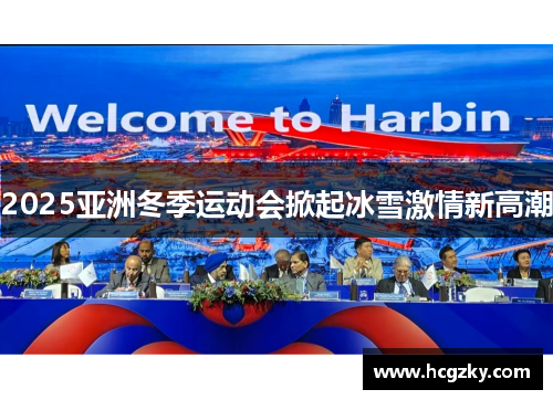 2025亚洲冬季运动会掀起冰雪激情新高潮 2025亚洲冬季运动会掀起冰雪激情新高潮