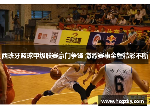 西班牙篮球甲级联赛豪门争锋 激烈赛事全程精彩不断 西班牙篮球甲级联赛豪门争锋 激烈赛事全程精彩不断