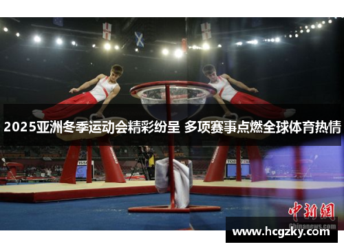 2025亚洲冬季运动会精彩纷呈 多项赛事点燃全球体育热情