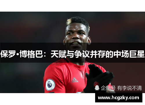 保罗·博格巴:天赋与争议并存的中场巨星 保罗·博格巴:天赋与争议并存的中场巨星