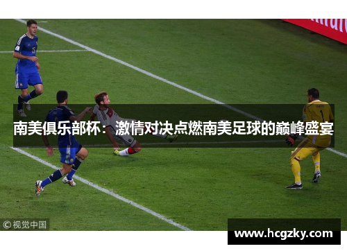 南美俱乐部杯:激情对决点燃南美足球的巅峰盛宴 南美俱乐部杯:激情对决点燃南美足球的巅峰盛宴
