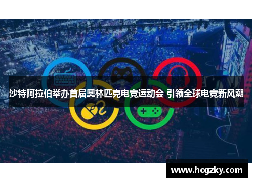 沙特阿拉伯举办首届奥林匹克电竞运动会 引领全球电竞新风潮 沙特阿拉伯举办首届奥林匹克电竞运动会 引领全球电竞新风潮