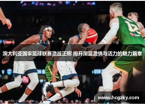 澳大利亚国家篮球联赛激战正酣 揭开澳篮激情与活力的魅力篇章 澳大利亚国家篮球联赛激战正酣 揭开澳篮激情与活力的魅力篇章