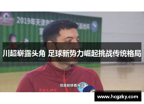 川超崭露头角 足球新势力崛起挑战传统格局 川超崭露头角 足球新势力崛起挑战传统格局