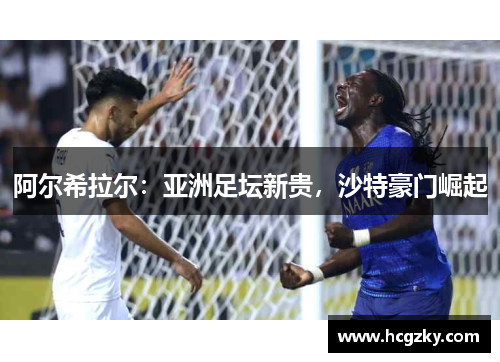 阿尔希拉尔:亚洲足坛新贵,沙特豪门崛起 阿尔希拉尔:亚洲足坛新贵,沙特豪门崛起