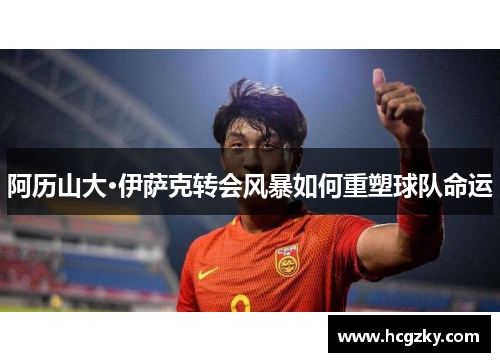 阿历山大·伊萨克转会风暴如何重塑球队命运 阿历山大·伊萨克转会风暴如何重塑球队命运