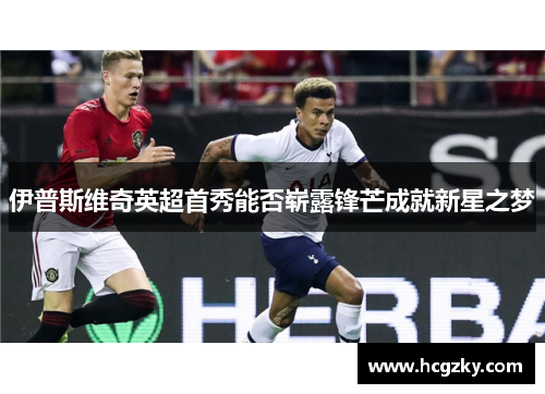 伊普斯维奇英超首秀能否崭露锋芒成就新星之梦 伊普斯维奇英超首秀能否崭露锋芒成就新星之梦
