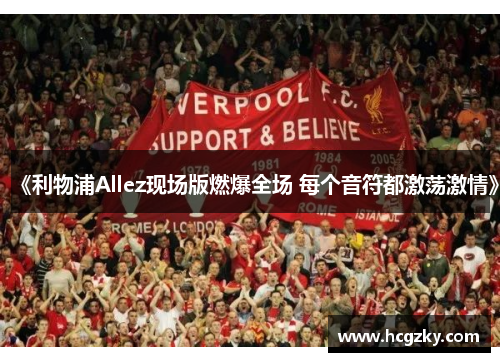 《利物浦Allez现场版燃爆全场 每个音符都激荡激情》 《利物浦Allez现场版燃爆全场 每个音符都激荡激情》