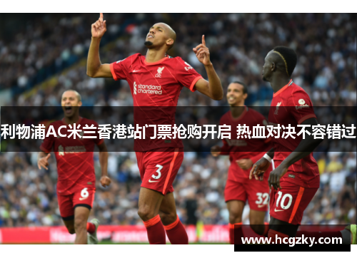 利物浦AC米兰香港站门票抢购开启 热血对决不容错过 利物浦AC米兰香港站门票抢购开启 热血对决不容错过