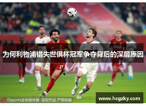 为何利物浦错失世俱杯冠军争夺背后的深层原因 为何利物浦错失世俱杯冠军争夺背后的深层原因