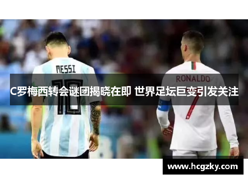C罗梅西转会谜团揭晓在即 世界足坛巨变引发关注 C罗梅西转会谜团揭晓在即 世界足坛巨变引发关注