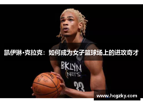 凯伊琳·克拉克:如何成为女子篮球场上的进攻奇才 凯伊琳·克拉克:如何成为女子篮球场上的进攻奇才