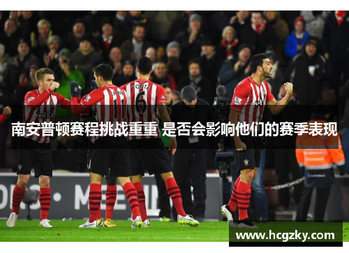 南安普顿赛程挑战重重 是否会影响他们的赛季表现 南安普顿赛程挑战重重 是否会影响他们的赛季表现