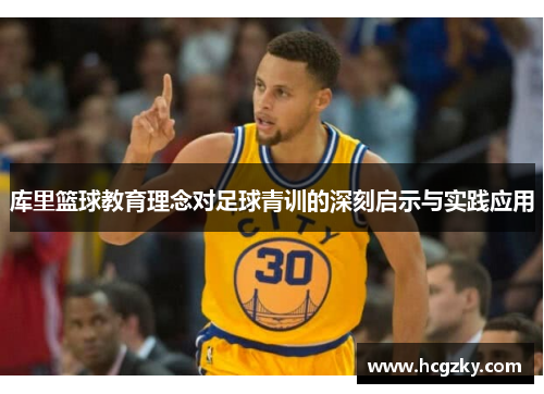 库里篮球教育理念对足球青训的深刻启示与实践应用 库里篮球教育理念对足球青训的深刻启示与实践应用