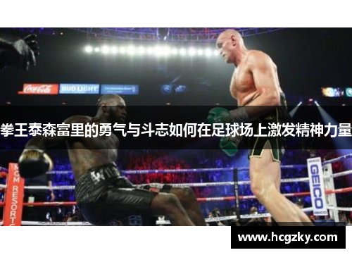 拳王泰森富里的勇气与斗志如何在足球场上激发精神力量