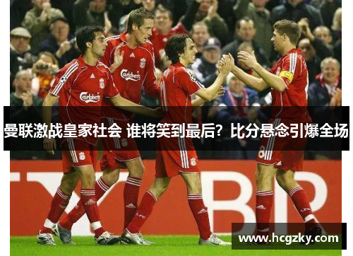 曼联激战皇家社会 谁将笑到最后？比分悬念引爆全场