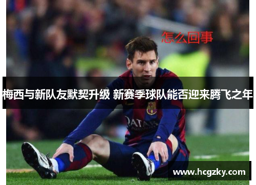 梅西与新队友默契升级 新赛季球队能否迎来腾飞之年