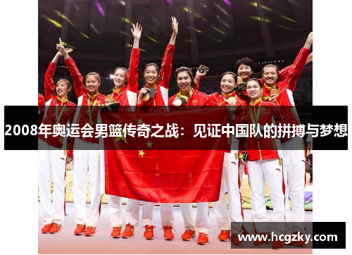 2008年奥运会男篮传奇之战:见证中国队的拼搏与梦想 2008年奥运会男篮传奇之战:见证中国队的拼搏与梦想